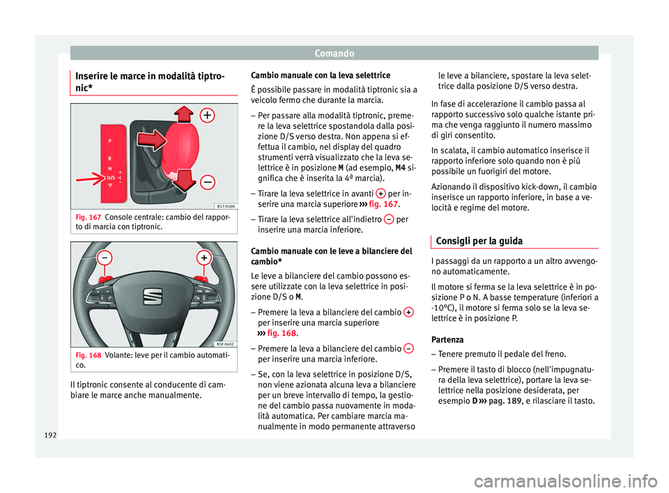 Seat Ateca 2017  Manuale del proprietario (in Italian) Comando
Inserire le marce in modalità tiptro-
nic* Fig. 167
Console centrale: cambio del rappor-
t o di m
arcia con tiptronic. Fig. 168
Volante: leve per il cambio automati-
c o

. Il tiptronic conse