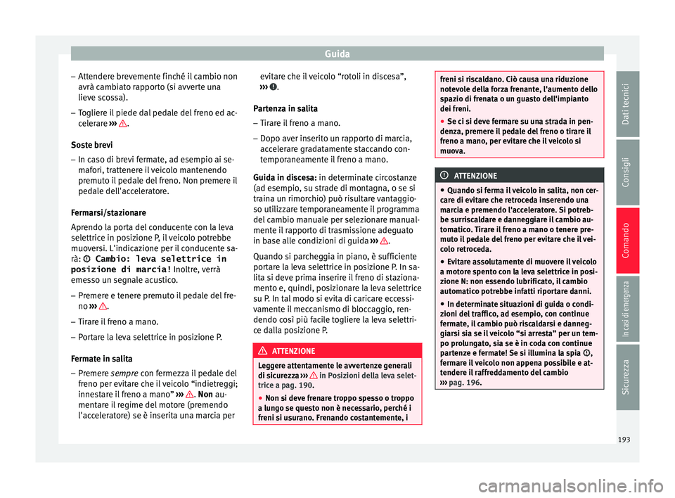 Seat Ateca 2017  Manuale del proprietario (in Italian) Guida
– Att ender
e brevemente finché il cambio non
avrà cambiato rapporto (si avverte una
lieve scossa).
– Togliere il piede dal pedale del freno ed ac-
cel

erare  ›››  .
So s
te brevi
