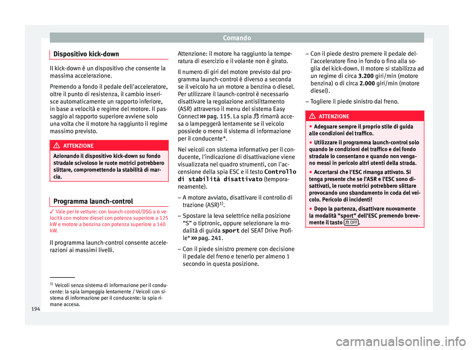 Seat Ateca 2017  Manuale del proprietario (in Italian) Comando
Dispositivo kick-down Il kick-down è un dispositivo che consente la
m
a
ssima accelerazione.
Premendo a fondo il pedale dell'acceleratore,
oltre il punto di resistenza, il cambio inseri-
