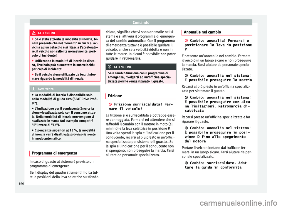 Seat Ateca 2017  Manuale del proprietario (in Italian) Comando
ATTENZIONE
● Se è s t
ata attivata la modalità di inerzia, te-
nere presente che nel momento in cui ci si av-
vicina ad un ostacolo e si rilascia l'accelerato-
re, il veicolo non ralle