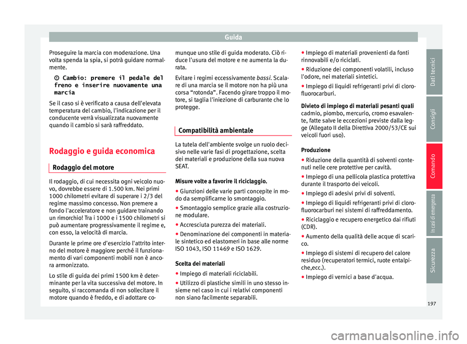 Seat Ateca 2017  Manuale del proprietario (in Italian) Guida
Proseguire la marcia con moderazione. Una
v o
lta spenda la spia, si potrà guidare normal-
mente.
  Cambio: premere il pedale del
freno e inserire nuovamente una
marcia
Se il caso si è veri