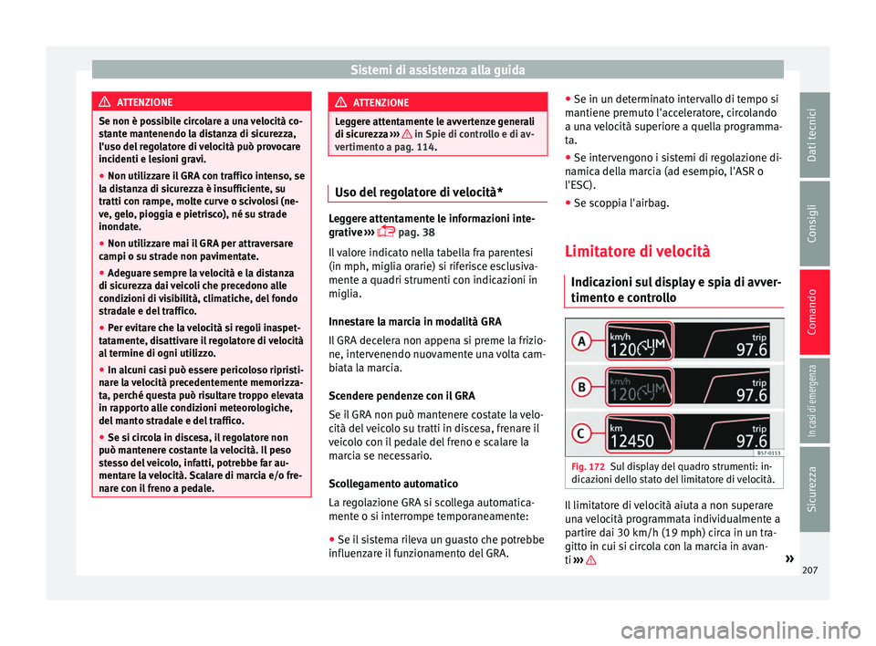 Seat Ateca 2017  Manuale del proprietario (in Italian) Sistemi di assistenza alla guida
ATTENZIONE
Se non è possibile circolare a una velocità co-
s t
ante mantenendo la distanza di sicurezza,
l'uso del regolatore di velocità può provocare
inciden