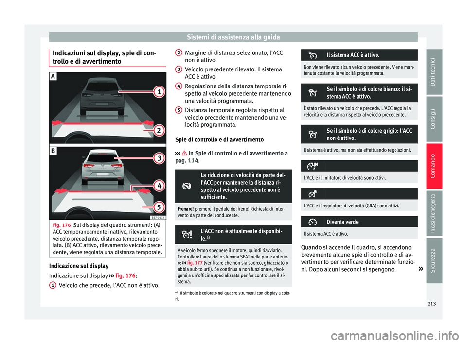Seat Ateca 2017  Manuale del proprietario (in Italian) Sistemi di assistenza alla guida
Indicazioni sul display, spie di con-
tr o
llo e di avvertimento Fig. 176
Sul display del quadro strumenti: (A)
A C

C temporaneamente inattivo, rilevamento
veicolo pr