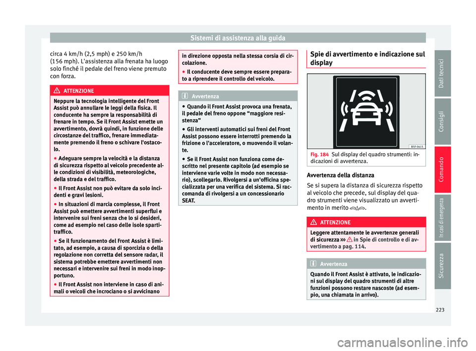Seat Ateca 2017  Manuale del proprietario (in Italian) Sistemi di assistenza alla guida
circa 4 km/h (2,5 mph) e 250 km/h
(156 mph). L'a s
sistenza alla frenata ha luogo
solo finché il pedale del freno viene premuto
con forza. ATTENZIONE
Neppure la t
