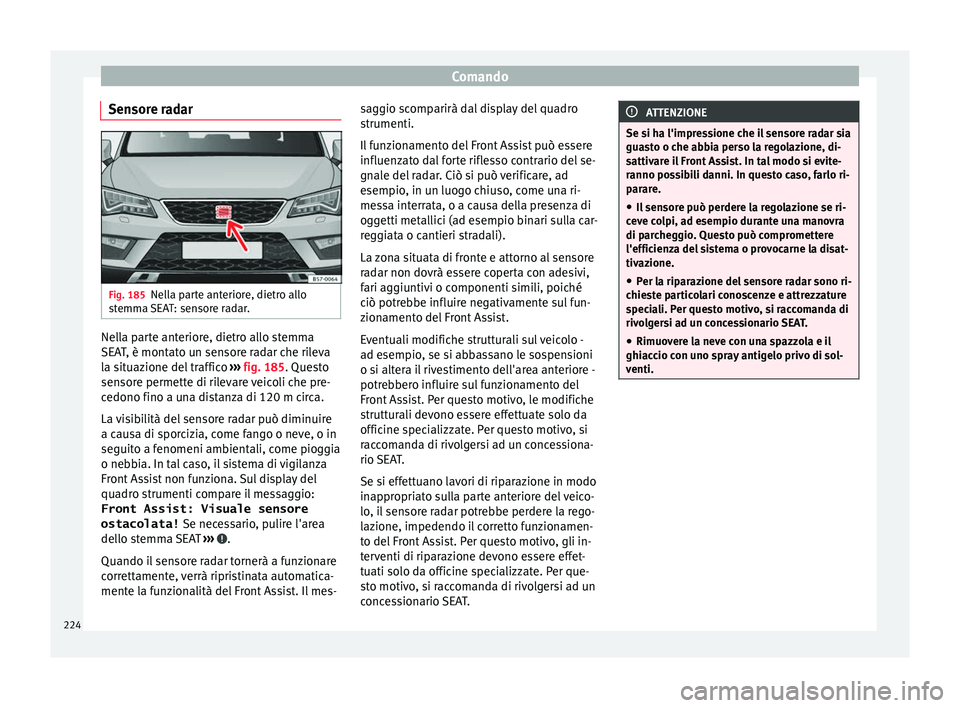 Seat Ateca 2017  Manuale del proprietario (in Italian) Comando
Sensore radar Fig. 185
Nella parte anteriore, dietro allo
s t
emma SEAT: sensore radar. Nella parte anteriore, dietro allo stemma
S
EA

T, è montato un sensore radar che rileva
la situazione 