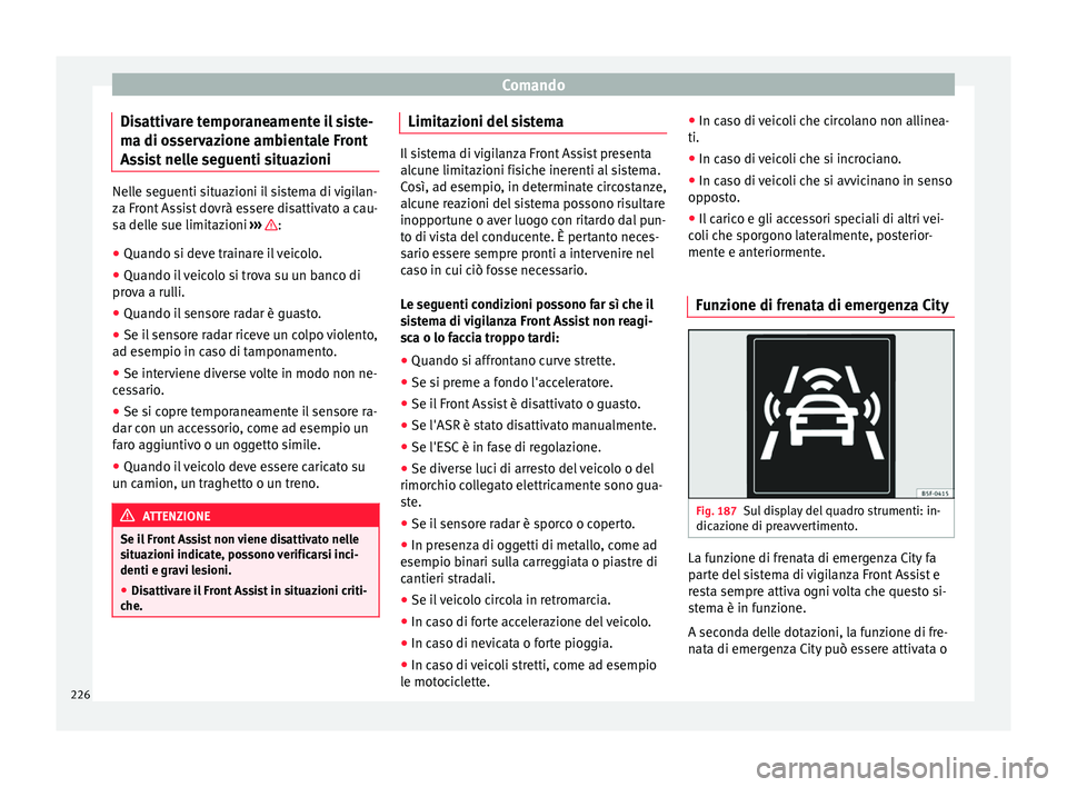 Seat Ateca 2017  Manuale del proprietario (in Italian) Comando
Disattivare temporaneamente il siste-
m a di o
sservazione ambientale Front
Assist nelle seguenti situazioni Nelle seguenti situazioni il sistema di vigilan-
z
a Fr

ont Assist dovrà essere d