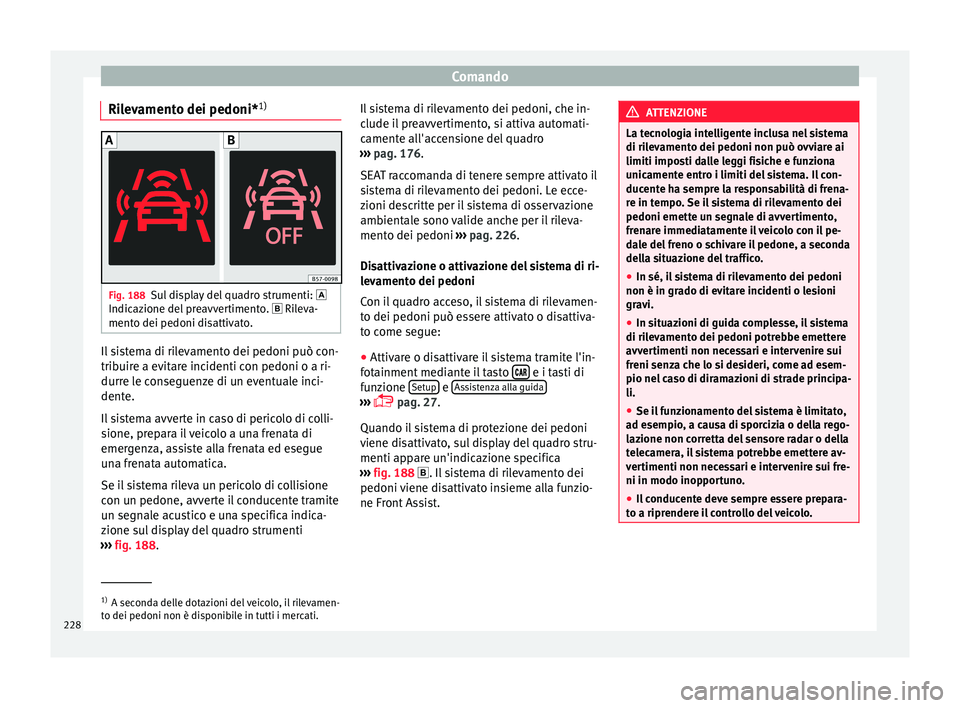 Seat Ateca 2017  Manuale del proprietario (in Italian) Comando
Rilevamento dei pedoni* 1)Fig. 188
Sul display del quadro strumenti:  
Indic az
ione del preavvertimento.   Rileva-
mento dei pedoni disattivato. Il sistema di rilevamento dei pedoni pu