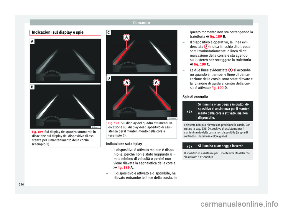 Seat Ateca 2017  Manuale del proprietario (in Italian) Comando
Indicazioni sul display e spie Fig. 189
Sul display del quadro strumenti: in-
dic az
ione sul display del dispositivo di assi-
stenza per il mantenimento della corsia
(esempio 1). Fig. 190
Sul