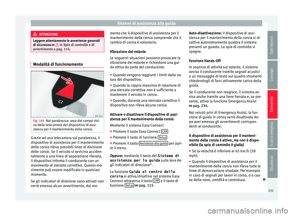 Seat Ateca 2017  Manuale del proprietario (in Italian) Sistemi di assistenza alla guida
ATTENZIONE
Leggere attentamente le avvertenze generali
di s ic
urezza  ›››   in Spie di controllo e di
avv er
timento a pag. 114. Modalità di funzionamento
Fig.
