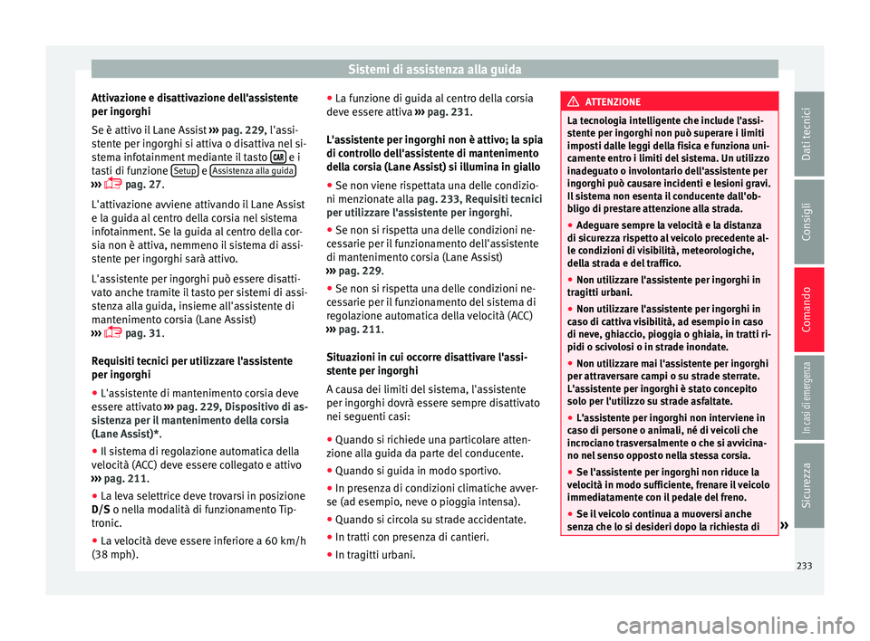 Seat Ateca 2017  Manuale del proprietario (in Italian) Sistemi di assistenza alla guida
Attivazione e disattivazione dell'assistente
per in g
orghi
Se è attivo il Lane Assist  ››› pag. 229, l'assi-
stente per ingorghi si attiva o disattiva 