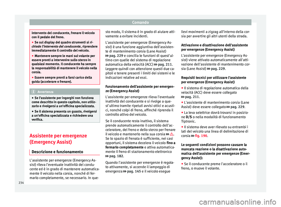 Seat Ateca 2017  Manuale del proprietario (in Italian) Comando
intervento del conducente, frenare il veicolo
c
on i
l pedale del freno.
● Se sul display del quadro strumenti si  ri-
c

hiede l'intervento del conducente, riprendere
immediatamente il 