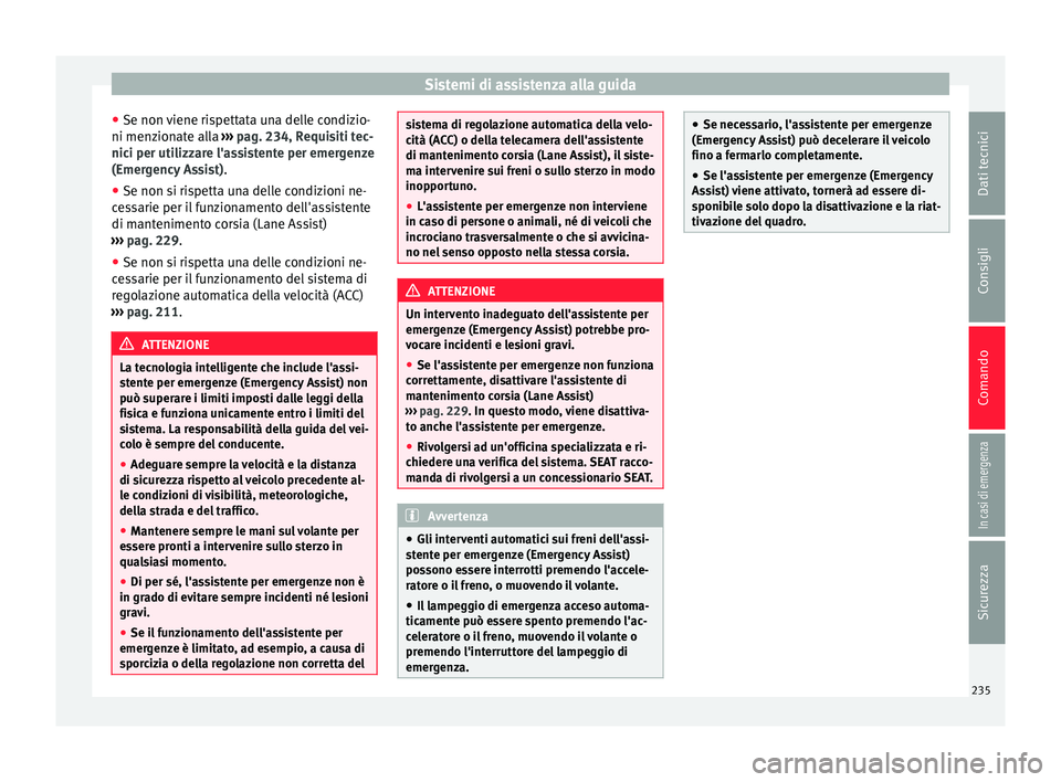Seat Ateca 2017  Manuale del proprietario (in Italian) Sistemi di assistenza alla guida
● Se non  v
iene rispettata una delle condizio-
ni menzionate alla  ››› pag. 234, Requisiti tec-
nici per utilizzare l'assistente per emergenze
(Emergency 