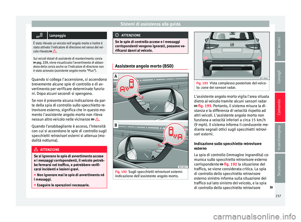 Seat Ateca 2017  Manuale del proprietario (in Italian) Sistemi di assistenza alla guida
Lampeggia
È stato rilevato un veicolo nell'angolo morto e inoltre è
stato attivato l'indicatore di direzione nel senso del vei-
colo rilevato 
››› 
