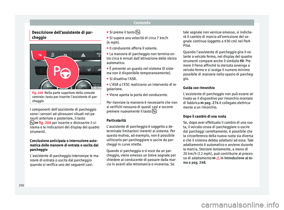 Seat Ateca 2017  Manuale del proprietario (in Italian) Comando
Descrizione dell'assistente di par-
c he
ggio Fig. 200
Nella parte superiore della console
c entr

ale: tasto per inserire l'assistente di par-
cheggio I componenti dell'assistente