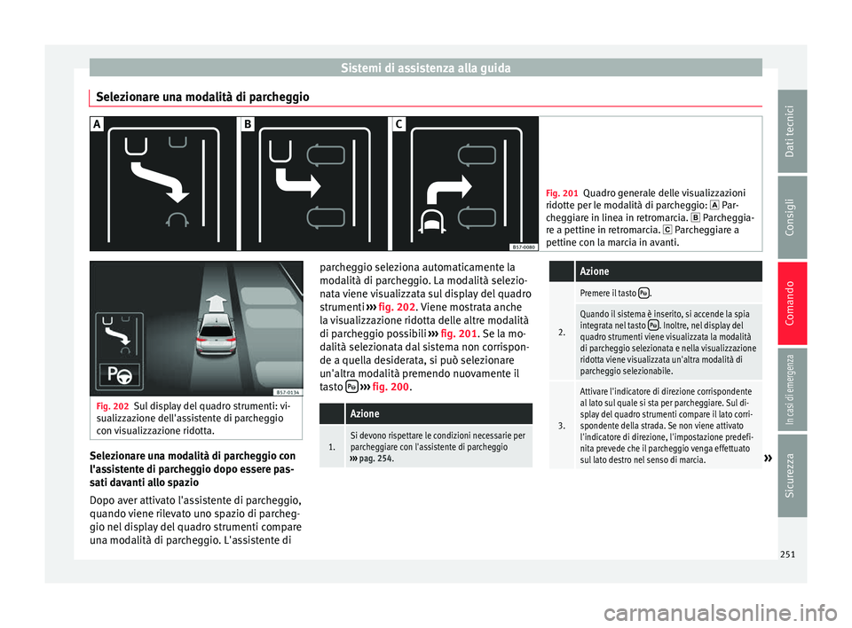 Seat Ateca 2017  Manuale del proprietario (in Italian) Sistemi di assistenza alla guida
Selezionare una modalità di parcheggio Fig. 201
Quadro generale delle visualizzazioni
ridott e per l
e modalità di parcheggio:  Par-
cheggiare in linea in retroma
