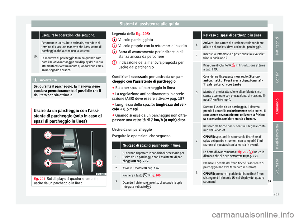 Seat Ateca 2017 Manuale del proprietario (in Italian) Sistemi di assistenza alla guida Eseguire le operazioni che seguono:
10.
Per ottenere un risultato ottimale, attendere al
termine di ciascuna manovra che l'assistente di
parcheggio abbia concluso Seat Ateca 2017 Manuale del proprietario (in Italian) Sistemi di assistenza alla guida Eseguire le operazioni che seguono:
10.
Per ottenere un risultato ottimale, attendere al
termine di ciascuna manovra che l'assistente di
parcheggio abbia concluso