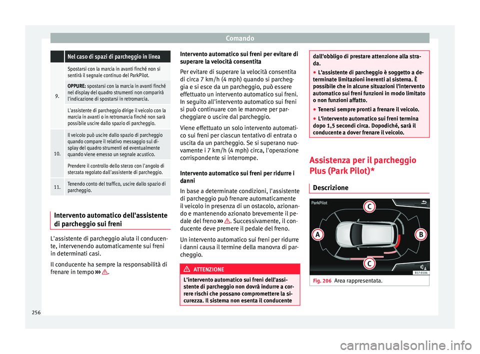 Seat Ateca 2017 Manuale del proprietario (in Italian) Comando Nel caso di spazi di parcheggio in linea
9.
Spostarsi con la marcia in avanti finché non si
sentirà il segnale continuo del ParkPilot.
OPPURE: spostarsi con la marcia in avanti finché
nel d Seat Ateca 2017 Manuale del proprietario (in Italian) Comando Nel caso di spazi di parcheggio in linea
9.
Spostarsi con la marcia in avanti finché non si
sentirà il segnale continuo del ParkPilot.
OPPURE: spostarsi con la marcia in avanti finché
nel d