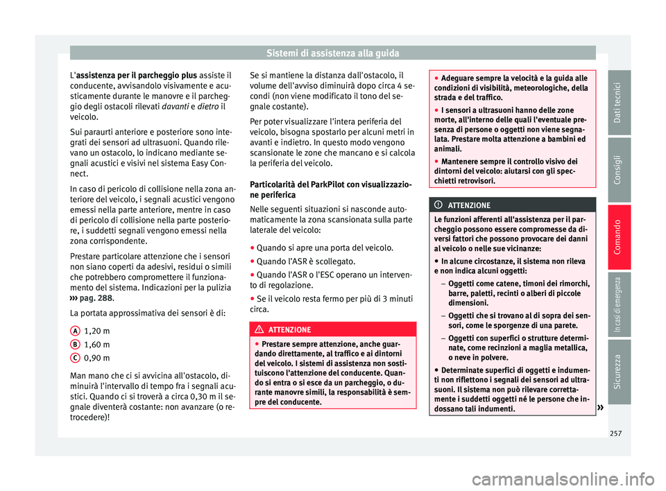 Seat Ateca 2017 Manuale del proprietario (in Italian) Sistemi di assistenza alla guida
L'a ssistenza per il parcheggio plus
a ssiste il
conducente, avvisandolo visivamente e acu-
sticamente durante le manovre e il parcheg-
gio degli ostacoli rilevat Seat Ateca 2017 Manuale del proprietario (in Italian) Sistemi di assistenza alla guida
L'a ssistenza per il parcheggio plus
a ssiste il
conducente, avvisandolo visivamente e acu-
sticamente durante le manovre e il parcheg-
gio degli ostacoli rilevat