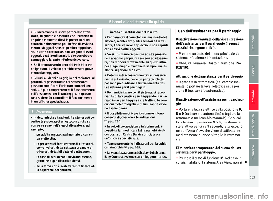 Seat Ateca 2017  Manuale del proprietario (in Italian) Sistemi di assistenza alla guida
●
Si r ac
comanda di usare particolare atten-
zione, in quanto è possibile che il sistema in
un primo momento rilevi la presenza di un
ostacolo e che questo poi, in