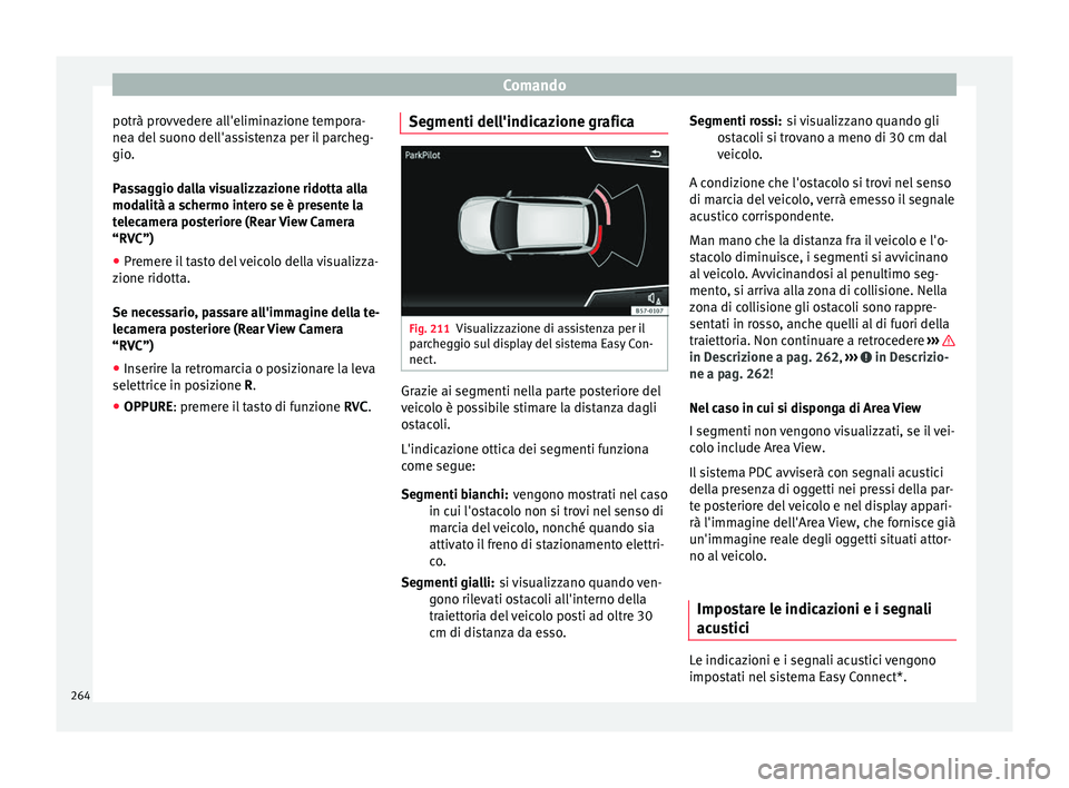 Seat Ateca 2017  Manuale del proprietario (in Italian) Comando
potrà provvedere all'eliminazione tempora-
ne a del
 suono dell'assistenza per il parcheg-
gio.
Passaggio dalla visualizzazione ridotta alla
modalità a schermo intero se è presente 