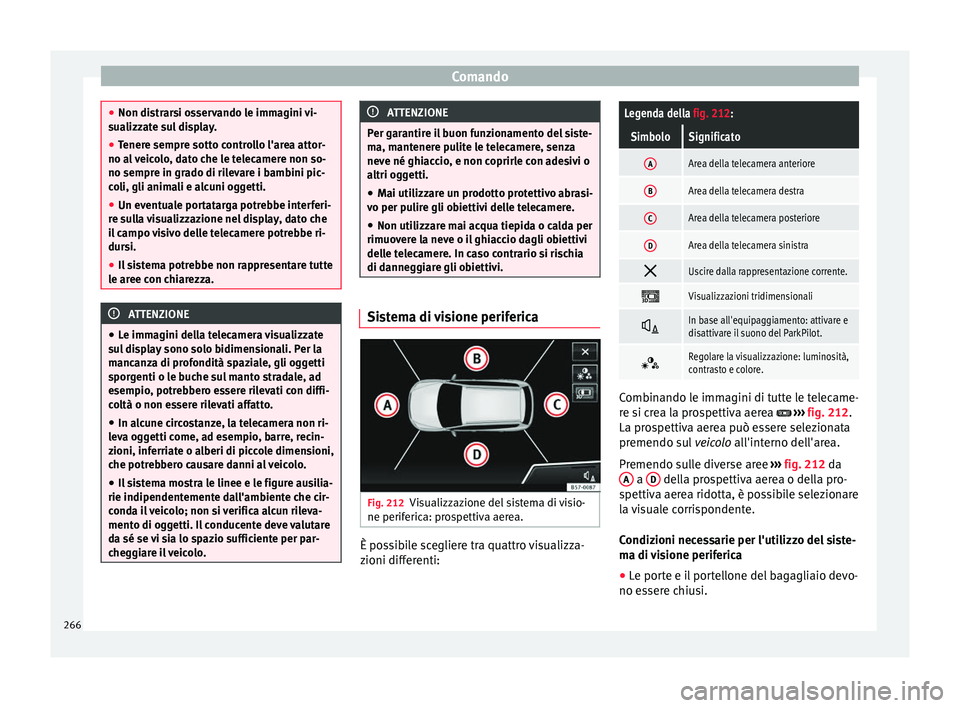 Seat Ateca 2017  Manuale del proprietario (in Italian) Comando
●
Non di s
trarsi osservando le immagini vi-
sualizzate sul display.
● Tenere sempre sotto controllo l'area attor-
no al
  veicolo, dato che le telecamere non so-
no sempre in grado di