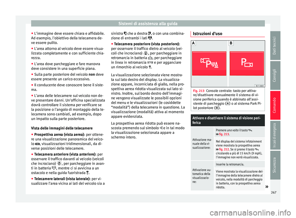 Seat Ateca 2017  Manuale del proprietario (in Italian) Sistemi di assistenza alla guida
● L'imm agine dev
e essere chiara e affidabile.
Ad esempio, l'obiettivo della telecamera de-
ve essere pulito.
● L'area attorno al veicolo deve essere 