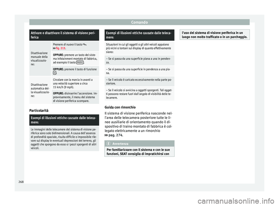 Seat Ateca 2017  Manuale del proprietario (in Italian) ComandoAttivare e disattivare il sistema di visione peri-
ferica
Disattivazione
manuale della
visualizzazio-
ne:
Premere di nuovo il tasto ››› 
fig. 213.
OPPURE: premere un tasto del siste-
m