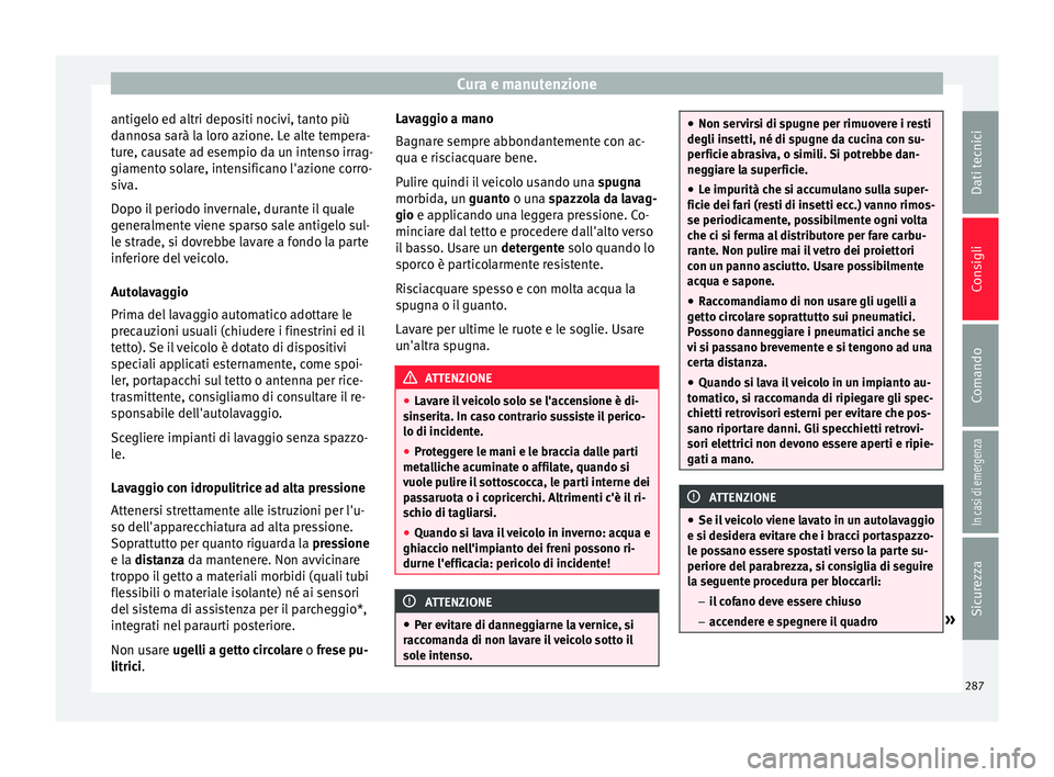 Seat Ateca 2017  Manuale del proprietario (in Italian) Cura e manutenzione
antigelo ed altri depositi nocivi, tanto più
d anno
sa sarà la loro azione. Le alte tempera-
ture, causate ad esempio da un intenso irrag-
giamento solare, intensificano l'az