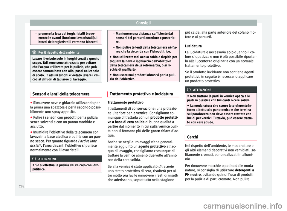 Seat Ateca 2017  Manuale del proprietario (in Italian) Consigli
–
pr emer
e la leva del tergicristalli breve-
mente in avanti (funzione lavacristalli). I
bracci del tergicristalli verranno bloccati. Per il rispetto dell'ambiente
Lavare il veicolo so