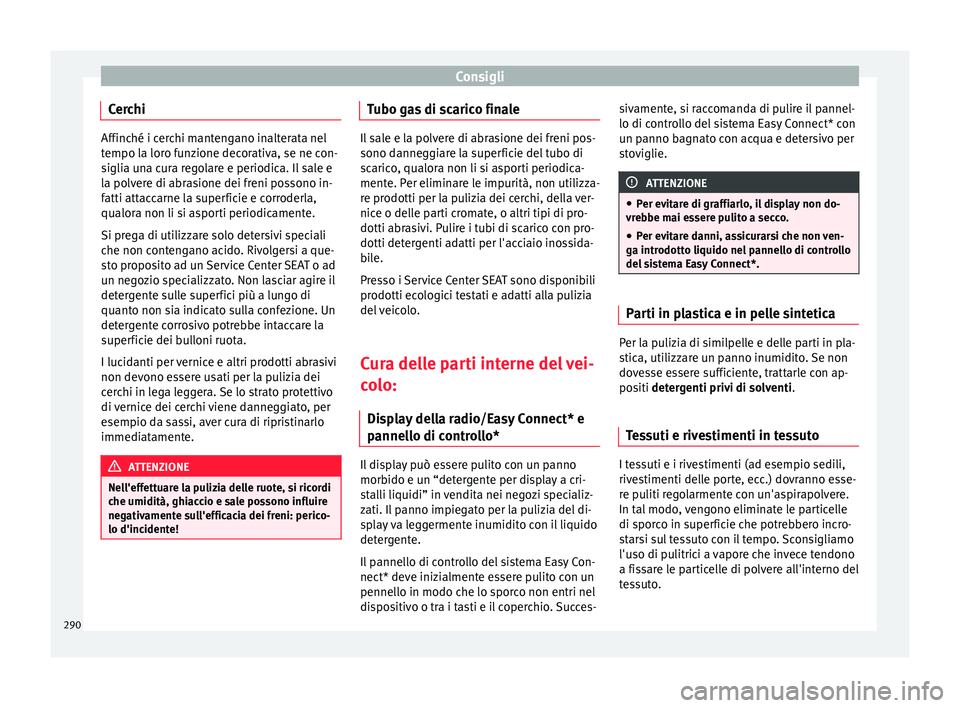 Seat Ateca 2017  Manuale del proprietario (in Italian) Consigli
Cerchi Affinché i cerchi mantengano inalterata nel
t
empo l
a loro funzione decorativa, se ne con-
siglia una cura regolare e periodica. Il sale e
la polvere di abrasione dei freni possono i