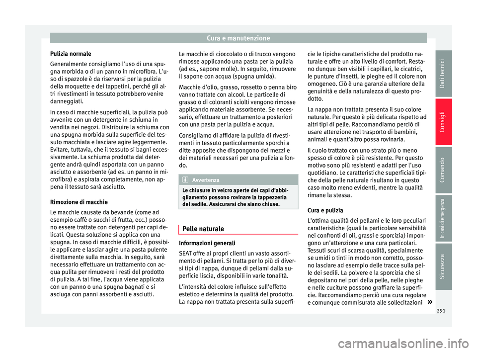 Seat Ateca 2017  Manuale del proprietario (in Italian) Cura e manutenzione
Pulizia normale
Gener alment
e consigliamo l'uso di una spu-
gna morbida o di un panno in microfibra. L'u-
so di spazzole è da riservarsi per la pulizia
della moquette e d