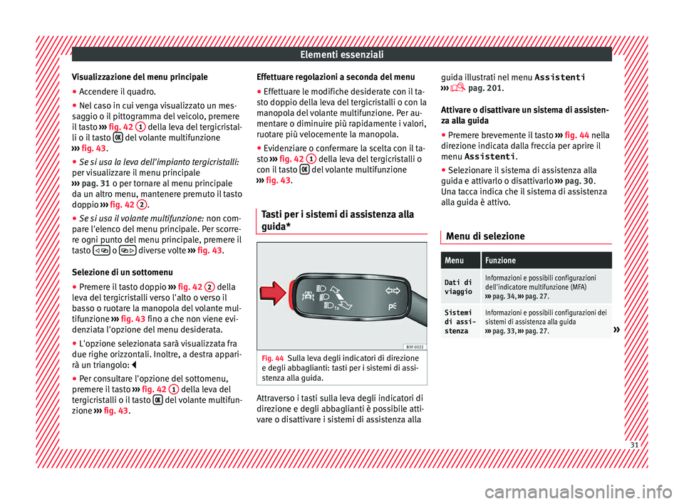 Seat Ateca 2017  Manuale del proprietario (in Italian) Elementi essenziali
Visualizzazione del menu principale
● Accendere il quadro.
● Nel caso in cui venga visualizzato un mes-
s ag
gio o il pittogramma del veicolo, premere
il tasto  ››› fig. 