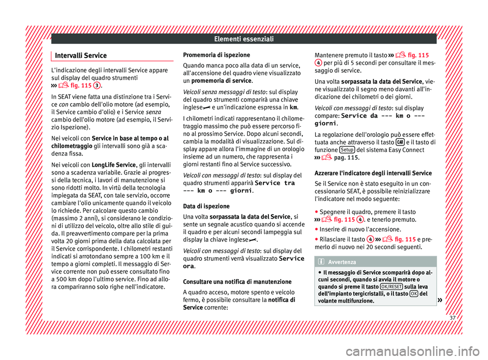Seat Ateca 2017  Manuale del proprietario (in Italian) Elementi essenziali
Intervalli Service L'indicazione degli intervalli Service appare
s
u
l display del quadro strumenti
›››   fig. 115 
3 .
In  S

EAT viene fatta una distinzione tra i Se