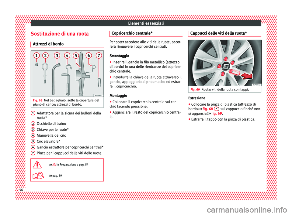 Seat Ateca 2017  Manuale del proprietario (in Italian) Elementi essenziali
Sostituzione di una ruota Attr ezz
i di bordo Fig. 68
Nel bagagliaio, sotto la copertura del
pi ano di c

arico: attrezzi di bordo. Adattatore per la sicura dei bulloni della
ruot
