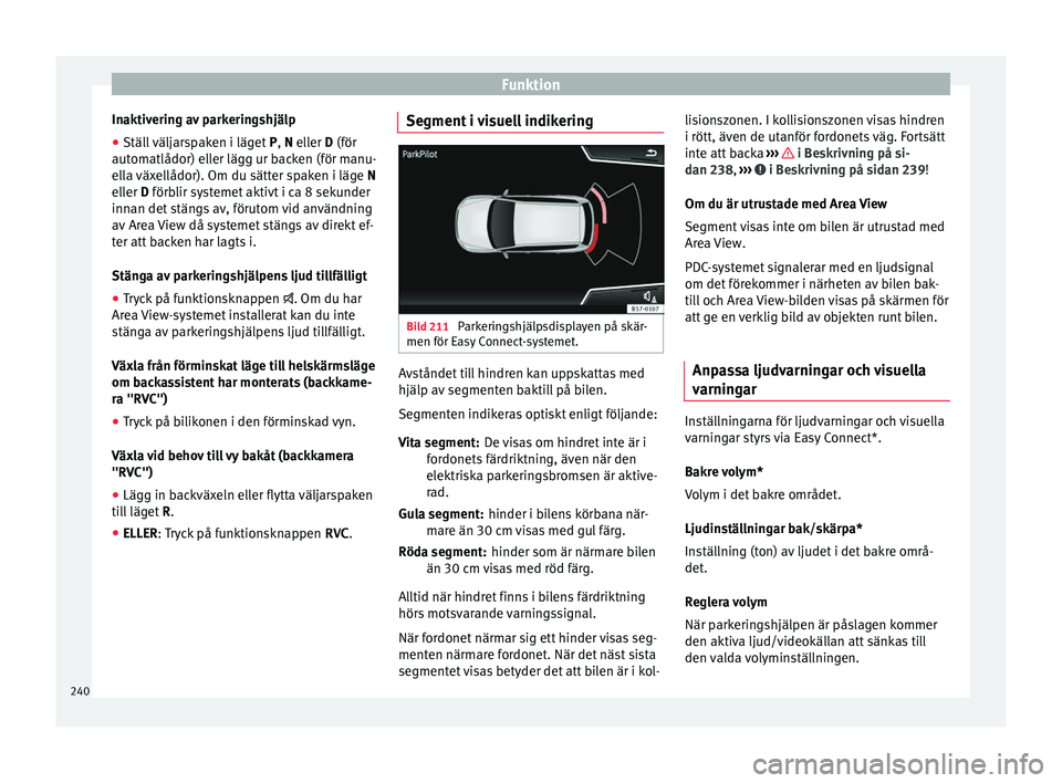 Seat Ateca 2017  Ägarmanual (in Swedish) Funktion
Inaktivering av parkeringshjälp
● Ställ väljarspaken i läget  P, N ell
er  D
 (för
automatlådor) eller lägg ur backen (för manu-
ella växellådor). Om du sätter spaken i läge  N
