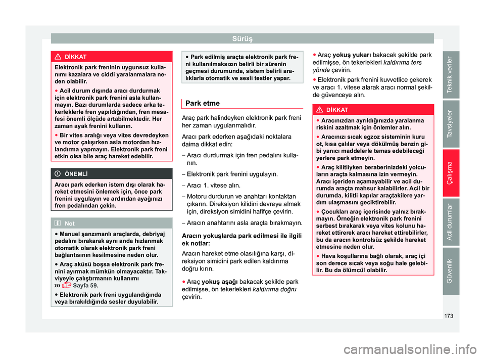Seat Ateca 2017  Kullanım Kılavuzu (in Turkish) Sürüş
DİKKAT
Elektronik park freninin uygunsuz kulla-
nımı kazalara ve ciddi yaralanmalara ne-
den olabilir .
● Acil durum dışında aracı durdurmak
için elektronik park frenini asla kullan