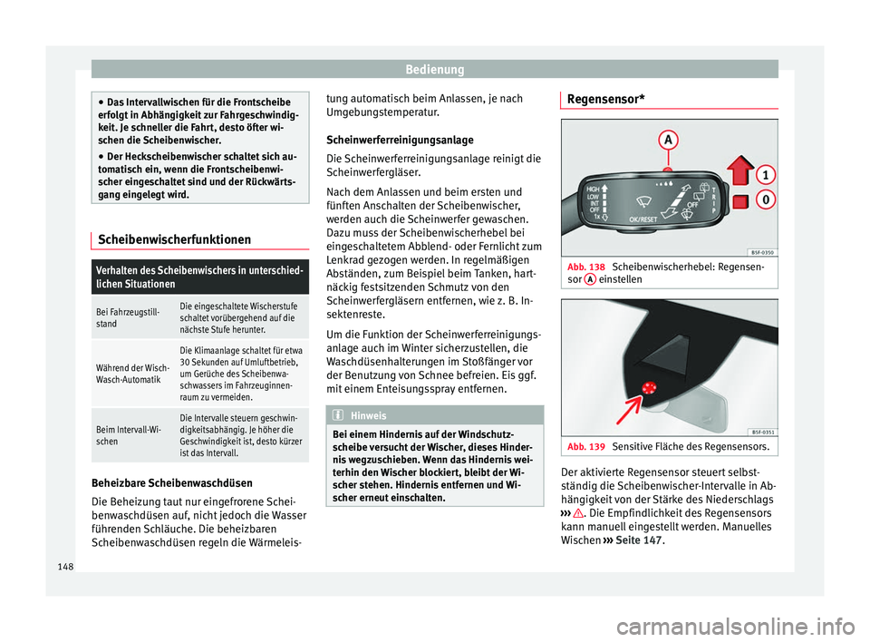 Seat Ateca 2016  Betriebsanleitung (in German) Bedienung
●
Da s
 Intervallwischen für die Frontscheibe
erfolgt in Abhängigkeit zur Fahrgeschwindig-
keit. Je schneller die Fahrt, desto öfter wi-
schen die Scheibenwischer.
● Der Heckscheibenw