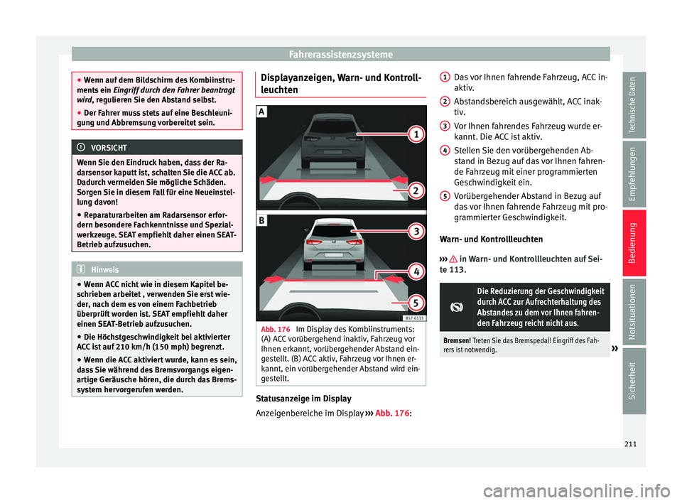 Seat Ateca 2016 Betriebsanleitung (in German) Fahrerassistenzsysteme
●
Wenn auf
dem Bildschirm des Kombiinstru-
ments ein Eingriff durch den Fahrer beantragt
wird, regulieren Sie den Abstand selbst.
● Der Fahrer muss stets auf eine Beschleu Seat Ateca 2016 Betriebsanleitung (in German) Fahrerassistenzsysteme
●
Wenn auf
dem Bildschirm des Kombiinstru-
ments ein Eingriff durch den Fahrer beantragt
wird, regulieren Sie den Abstand selbst.
● Der Fahrer muss stets auf eine Beschleu
