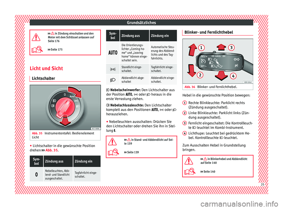 Seat Ateca 2016  Betriebsanleitung (in German) Grundsätzliches
›››  in Zündung einschalten und den
Motor mit dem Schlüssel anlassen auf
Seite 176
›››  Seite 175 Licht und Sicht
Lic ht

schalter Abb. 35 
Instrumententafel: Bedi