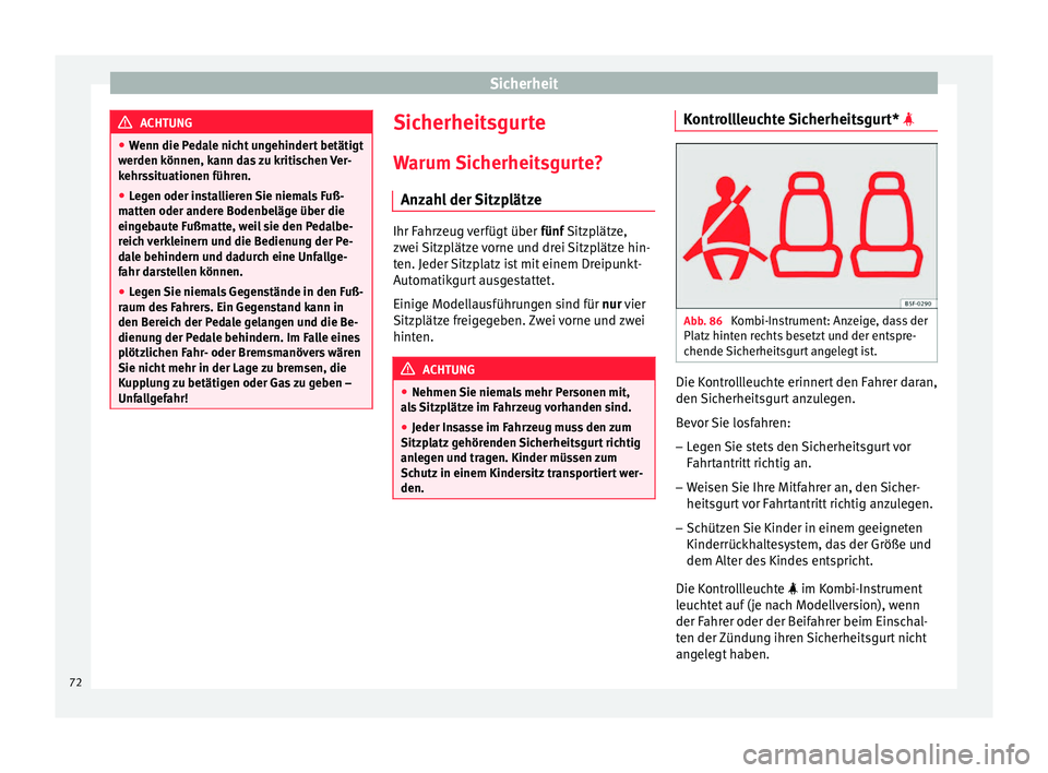 Seat Ateca 2016  Betriebsanleitung (in German) Sicherheit
ACHTUNG
● Wenn die P
edale nicht ungehindert betätigt
werden können, kann das zu kritischen Ver-
kehrssituationen führen.
● Legen oder installieren Sie niemals Fuß-
matt
 en oder an