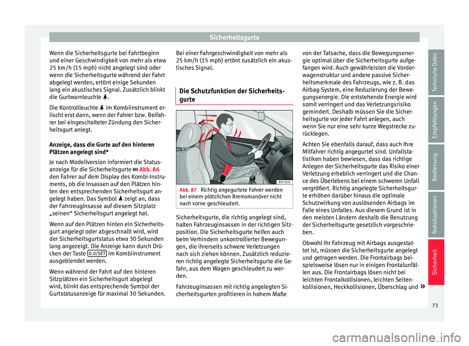 Seat Ateca 2016  Betriebsanleitung (in German) Sicherheitsgurte
Wenn die Sicherheitsgurte bei Fahrtbeginn
u nd einer Ge
schwindigkeit von mehr als etwa
25 km/h (15 mph) nicht angelegt sind oder
wenn die Sicherheitsgurte während der Fahrt
abgelegt