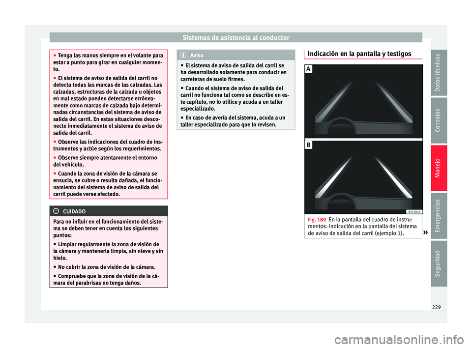 Seat Ateca 2016  Manual del propietario (in Spanish) Sistemas de asistencia al conductor
●
Ten
ga las manos siempre en el volante para
estar a punto para girar en cualquier momen-
to.
● El sistema de aviso de salida del carril no
detect
 a todas las