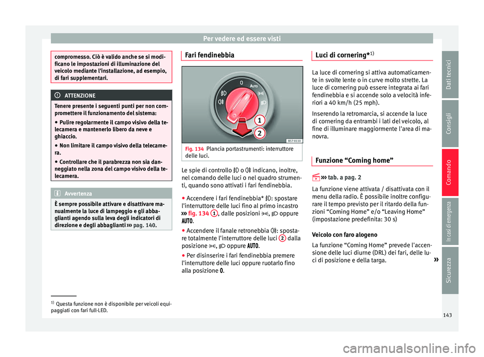 Seat Ateca 2016 Manuale del proprietario (in Italian) Per vedere ed essere visti
compromesso. Ciò è valido anche se si modi-
fic
ano l
e impostazioni di illuminazione del
veicolo mediante l'installazione, ad esempio,
di fari supplementari. ATTENZIO Seat Ateca 2016 Manuale del proprietario (in Italian) Per vedere ed essere visti
compromesso. Ciò è valido anche se si modi-
fic
ano l
e impostazioni di illuminazione del
veicolo mediante l'installazione, ad esempio,
di fari supplementari. ATTENZIO