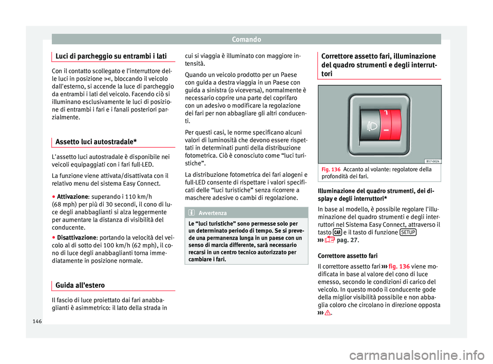 Seat Ateca 2016 Manuale del proprietario (in Italian) Comando
Luci di parcheggio su entrambi i lati Con il contatto scollegato e l'interruttore del-
l
e luc
i in posizione , bloccando il veicolo
dall'esterno, si accende la luce di parcheggio
d Seat Ateca 2016 Manuale del proprietario (in Italian) Comando
Luci di parcheggio su entrambi i lati Con il contatto scollegato e l'interruttore del-
l
e luc
i in posizione , bloccando il veicolo
dall'esterno, si accende la luce di parcheggio
d