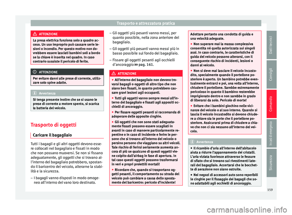 Seat Ateca 2016 Manuale del proprietario (in Italian) Trasporto e attrezzatura pratica
ATTENZIONE
La presa elettrica funziona solo a quadro ac-
c e
so. Un uso improprio può causare serie le-
sioni o incendio. Per questo motivo non do-
vrebbero essere la Seat Ateca 2016 Manuale del proprietario (in Italian) Trasporto e attrezzatura pratica
ATTENZIONE
La presa elettrica funziona solo a quadro ac-
c e
so. Un uso improprio può causare serie le-
sioni o incendio. Per questo motivo non do-
vrebbero essere la