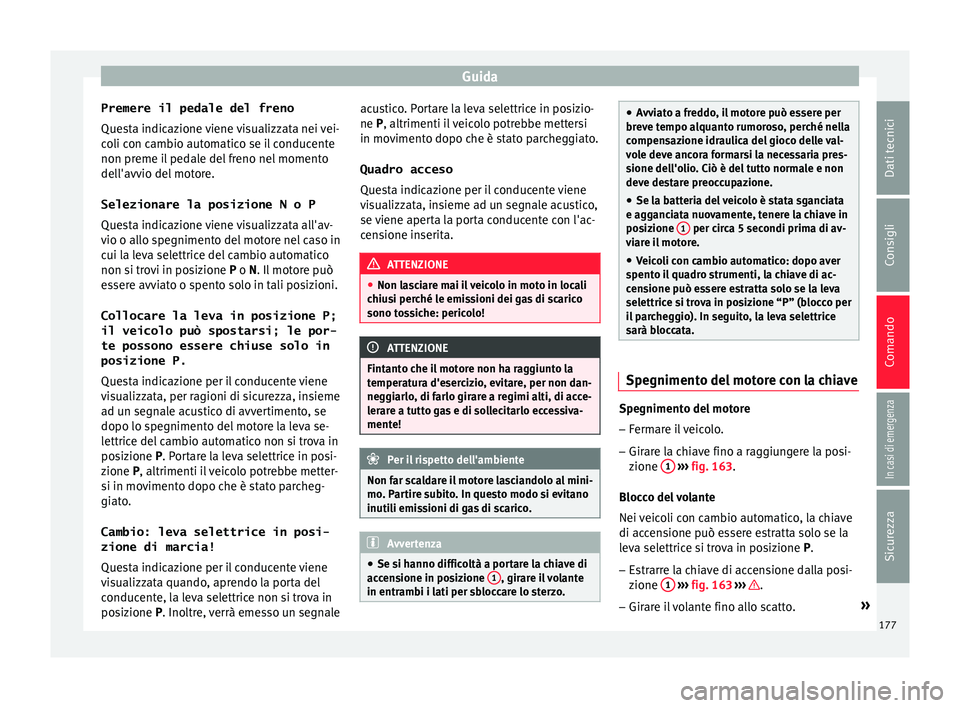 Seat Ateca 2016 Manuale del proprietario (in Italian) Guida
Premere il pedale del freno
Que s
ta indicazione viene visualizzata nei vei-
coli con cambio automatico se il conducente
non preme il pedale del freno nel momento
dell'avvio del motore.
Sele Seat Ateca 2016 Manuale del proprietario (in Italian) Guida
Premere il pedale del freno
Que s
ta indicazione viene visualizzata nei vei-
coli con cambio automatico se il conducente
non preme il pedale del freno nel momento
dell'avvio del motore.
Sele