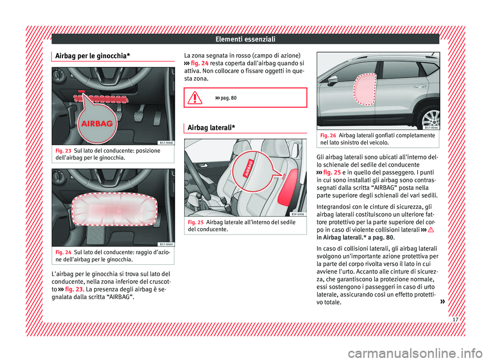 Seat Ateca 2016  Manuale del proprietario (in Italian) Elementi essenziali
Airbag per le ginocchia* Fig. 23
Sul lato del conducente: posizione
del l'airb
ag per le ginocchia. Fig. 24
Sul lato del conducente: raggio d'azio-
ne del l'airb

ag pe