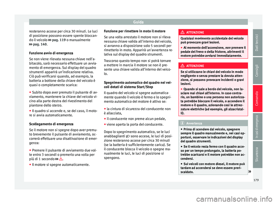 Seat Ateca 2016 Manuale del proprietario (in Italian) Guida
resteranno accese per circa 30 minuti. Le luci
di po s
izione possono essere spente bloccan-
do il veicolo ››› pag. 119 o manualmente
››› pag. 140.
Funzione avvio di emergenza
Se n Seat Ateca 2016 Manuale del proprietario (in Italian) Guida
resteranno accese per circa 30 minuti. Le luci
di po s
izione possono essere spente bloccan-
do il veicolo ››› pag. 119 o manualmente
››› pag. 140.
Funzione avvio di emergenza
Se n