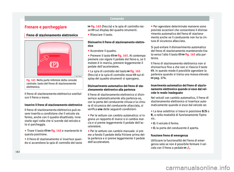 Seat Ateca 2016 Manuale del proprietario (in Italian) Comando
Frenare e parcheggiare Fr eno di s
tazionamento elettronicoFig. 165
Nella parte inferiore della console
c entr
ale: tasto del freno di stazionamento
elettronico. Il freno di stazionamento ele Seat Ateca 2016 Manuale del proprietario (in Italian) Comando
Frenare e parcheggiare Fr eno di s
tazionamento elettronicoFig. 165
Nella parte inferiore della console
c entr
ale: tasto del freno di stazionamento
elettronico. Il freno di stazionamento ele