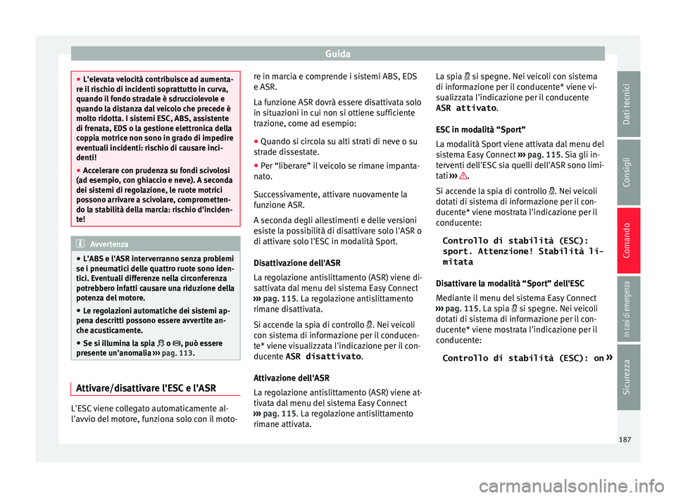 Seat Ateca 2016  Manuale del proprietario (in Italian) Guida
●
L'el ev
ata velocità contribuisce ad aumenta-
re il rischio di incidenti soprattutto in curva,
quando il fondo stradale è sdrucciolevole e
quando la distanza dal veicolo che precede è